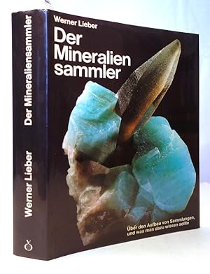 Der Mineraliensammler. Über den Aufbau von Sammlungen und was man dazu wissen sollte. Mit einem G...
