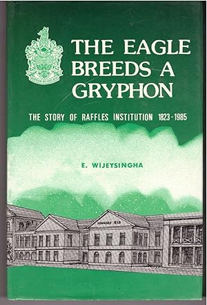 The Eagle Breeds a Gryphon The Story of Raffles Institution 1823-1985