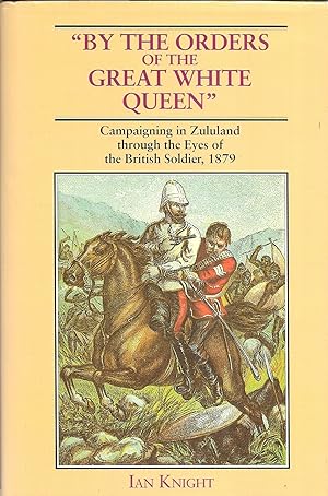 Seller image for By the Orders of the Great White Queen": Campaigning in Zululand Through the Eyes of the British Soldier, 1879 for sale by GLENN DAVID BOOKS