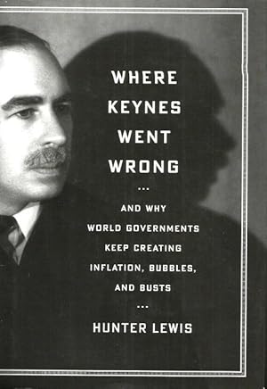 WHERE KEYNES WENT WRONG : And Why World Governmenrts Keep Creating Inflation, b Ubbles, and Busts