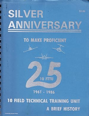 Silver Anniversary to Make Proficient 1961-1986 10 Field Technical Training Unit, a Brief History
