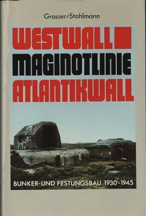 Westwall, Maginot-Linie, Atlantikwall : Bunker- u. Festungsbau 1930 - 1945.