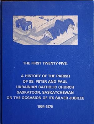 The First Twenty-Five Years: A History of the Parish of SS. Peter and Paul Ukrainian Catholic Chu...