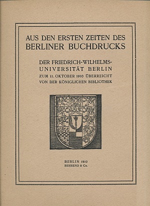 Aus den ersten Zeiten des Berliner Buchdrucks. Der Friedrich-Wilhelms-Universität Berlin zum 11. ...