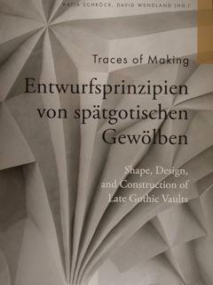 Traces of Making. Entwurfsprinzipien von spatgotischen Gewolben. Shape, Design, and Construction ...