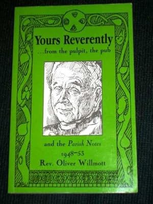 Yours Reverently : - from the Pulpit, the Pub and the Parish Notes, 1948-1953, of Rev. O.L. Willm...