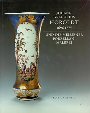 Johann Gregorius Höroldt 1696-1775 und die Meissener Porzellan-Malerei. Ausstellung zur 300. Wied...