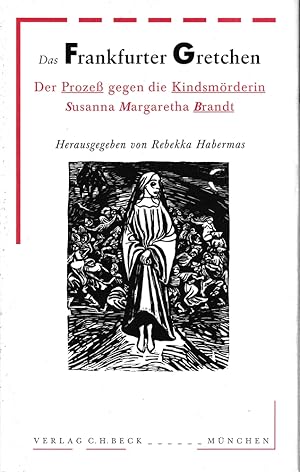 Das Frankfurter Gretchen. Der Prozeß gegen die Kindsmörderin Susanna Margaretha Brandt. Hrsg. in ...