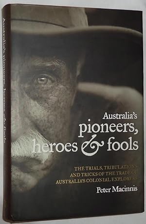 Bild des Verkufers fr Australia's Pioneers, Heroes & Fools: The Trials, Tribulations and Tricks of the Trade of Australia's Colonial Explorers zum Verkauf von E. Manning Books