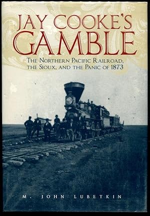 Jay Cooke's Gamble: The Northern Pacific Railroad, the Sioux, and the Panic of 1873