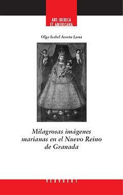 Milagrosas imágenes marianas en el Nuevo Reino de Granada : Con imágenes en blanco y negro y en c...