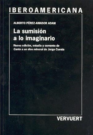 Bild des Verkufers fr La sumisin a lo imaginario : Nueva edicin, estudio y comento a "Canto de un dios mineral" / Jorge Cuesta ; Alberto Prez-Amador Adam (ed.) zum Verkauf von Iberoamericana, Librera