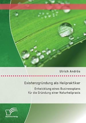 Seller image for Existenzgrndung als Heilpraktiker: Entwicklung eines Businessplans fr die Grndung einer Naturheilpraxis for sale by AHA-BUCH GmbH
