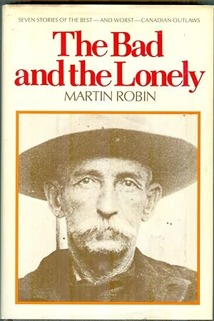 The Bad And The Lonely. Seven Stories of the Best and Worst Canadian Outlaws