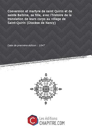 Image du vendeur pour Conversion et martyre de saint Quirin et de sainte Balbine, sa fille, avec l'histoire de la translation de leurs corps au village de Saint-Quirin (Diocse de Nancy) [Edition de 1847] mis en vente par Chapitre.com : livres et presse ancienne