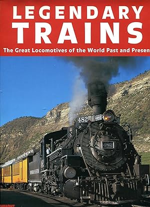 Legendary Trains : The Great Locomotives of the World Past and Present