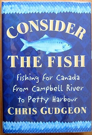 Seller image for Consider the Fish. Fishing for Canada From Campbell River to Petty Harbour for sale by Ken Jackson