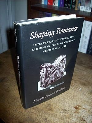 Shaping Romance: Interpretation, Truth, and Closure in Twelfth-Century French Fictions