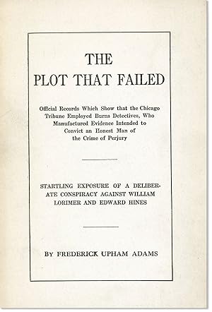 Bild des Verkufers fr The Plot that Failed: Official Records which Show that the Chicago Tribune Employed Burns Detectives, who Manufactured Evidence Intended to Convict an Honest Man of the Crime of Perjury. Startling Exposure of a Deliberate Conspiracy Against William Lorimer and Edward Hines zum Verkauf von Lorne Bair Rare Books, ABAA