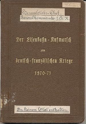 Der Eisenbahn-Aufmarsch zum deutsch-französischen Kriege 1870/71 Geheim ohne die 8 Anlagen in bes...