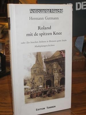 Roland mit de spitzen Knie oder: Ein bisschen Stöbern in Bremens guter Stube. Marktplatzgeschichten.
