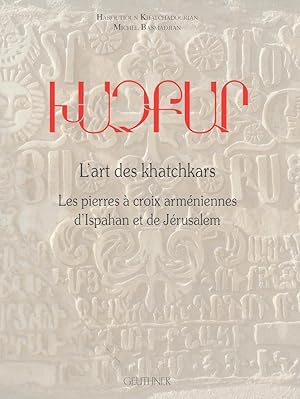 L'Art des Khatchkars - les Pierres a Croix Armeniennes d'Ispahan et de Jerusalem