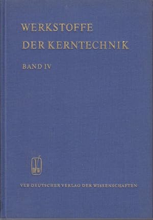 Werkstoffe der Kerntechnik. Teil IV. Hrsg.: Zentralinstitut f. Kernphysik, Rossendorf, Bereich We...