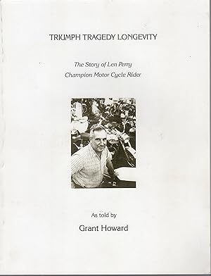 Seller image for Triumph Tragedy Longevity The Story of Len Perry Champion Motor Cycle Rider for sale by Browsers Books