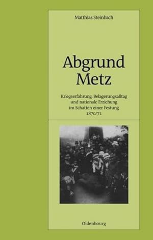 Bild des Verkufers fr Abgrund Metz : Kriegserfahrung, Belagerungsalltag und nationale Erziehung im Schatten einer Festung 1870/71 zum Verkauf von AHA-BUCH GmbH