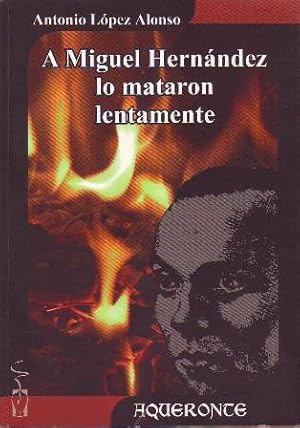 Imagen del vendedor de A Miguel Hernndez lo mataron lentamente. a la venta por Librera y Editorial Renacimiento, S.A.