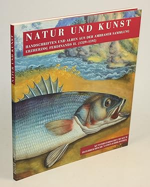 Natur und Kunst. Handschriften und Alben aus der Ambraser Sammlung Erzherzog Ferdinands II. (1529...