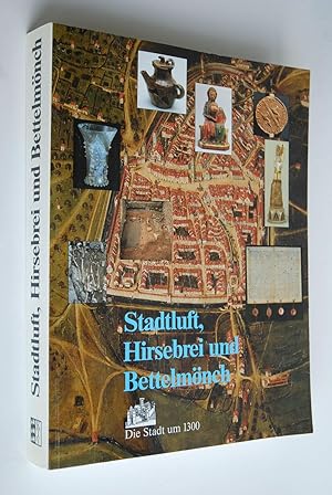 Stadtluft, Hirsebrei und Bettelmönch: die Stadt um 1300; [Katalog zur Ausstellung "Stadtluft, Hir...