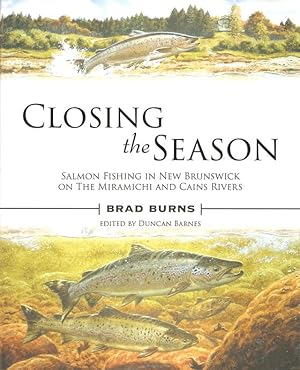 Seller image for CLOSING THE SEASON: SALMON FISHING IN NEW BRUNSWICK ON THE MIRAMICHI AND CAINS RIVERS. By Bradford Burns. Edited by Duncan Barnes. for sale by Coch-y-Bonddu Books Ltd