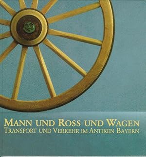 Mann und Ross und Wagen. Transport und Verkehr im Antiken Bayern. Einführung und Katalog von Joch...