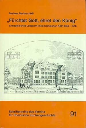 "Fürchtet Gott, ehret den König". Evangelisches Leben im linksrheinischen Köln 1850-1918. Schrift...