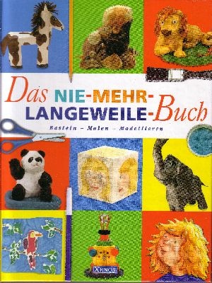 Das Nie-mehr-Langeweile-Buch Basteln, Malen, Modellieren