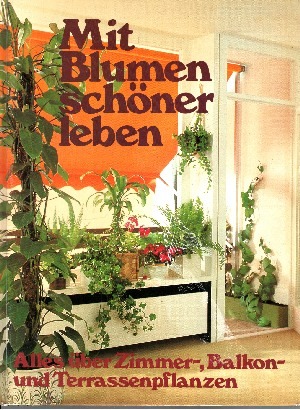 Bild des Verkufers fr Mit Blumen schner Leben Alles ber Zimmer-, Balkon- und Terassenpflanzen zum Verkauf von Andrea Ardelt