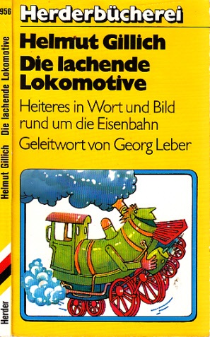 Die lachende Lokomotive - Heiteres in Wort und Bild um die Eisenbahn Geleitwort von Georg Leber