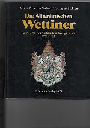 Die Albertinischen Wettiner. Geschichte des Sächsischen Königshauses 1763 - 1932. Mit Abbildungen...