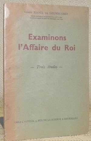 Bild des Verkufers fr Examinons l'Affaire du Roi. Trois tudes. zum Verkauf von Bouquinerie du Varis