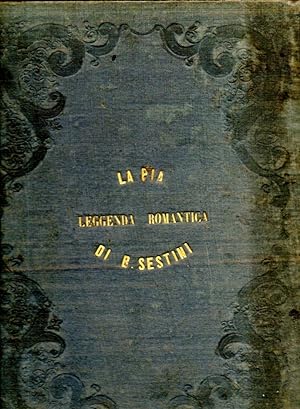 La Pia, leggenda romantica di B. Sestini, preceduta da una notizia sulle Maremme Toscane.