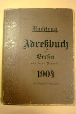 Berliner Adreßbuch 1904. [zweiter] Nachtrag enthaltend alle seit Erscheinen der Hauptausgabe uns ...