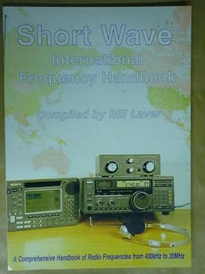 Short Wave International Frequency Handbook. A Comprehensive Handbook of Radio Frequencies from 4...