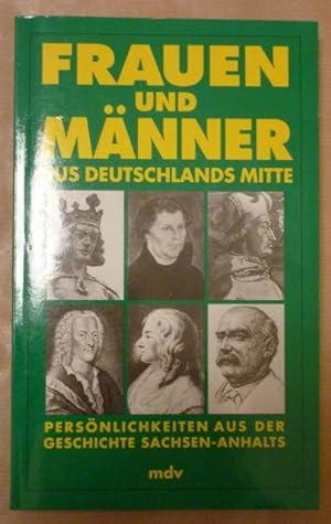 Frauen und Männer aus Deutschlands Mitte. Persönlichkeiten aus der Geschichte Sachsen-Anhalts