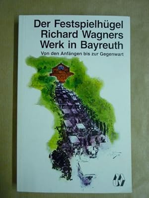 Der Festspielhügel. Richard Wagners Werk in Bayreuth von den Anfängen bis zur Gegenwart