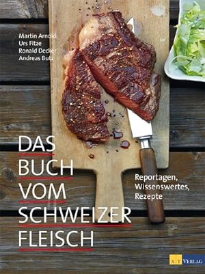 Das Buch vom Schweizer Fleisch : Reportagen, Wissenswertes, Rezepte. Martin Arnold . Andreas Butz...