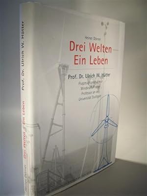 Drei Welten - ein Leben. Prof. Dr. Ulrich W. Hütter. Flugzeugkonstrukteur Windkraft-Pionier Profe...