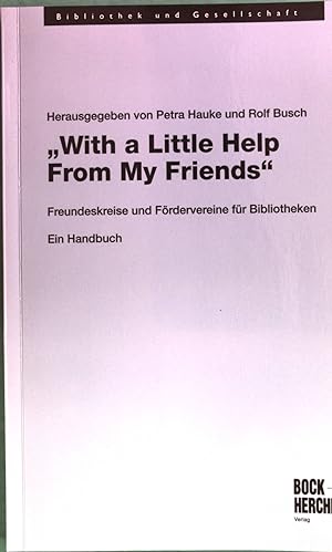 Seller image for With a Little Help From My Friends": Freundeskreise und Frdervereine fr Bibliotheken. Ein Handbuch. Bibliothek und Gesellschaft, Band 19. for sale by Antiquariat Bookfarm