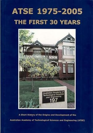 Seller image for ATSE 1975-2005 The First 30 Years. A Short History of the Origins and Development of the Australian Academy of Technological Sciences and Engineering [ATSE] for sale by Adelaide Booksellers