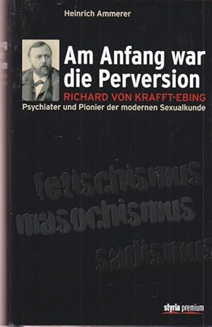 Bild des Verkufers fr Am Anfang war die Perversion. Richard von Krafft-Ebing. Psychiater und Pionier der modernen Sexualkunde. zum Verkauf von Altstadt Antiquariat Goslar